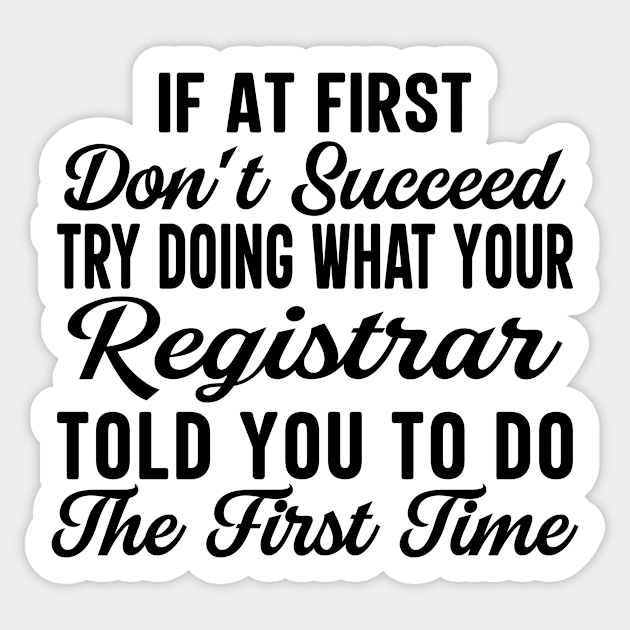 If At First Don't Succeed Try Doing What Your Registrar Told You To Do The First Time Sticker by HaroonMHQ